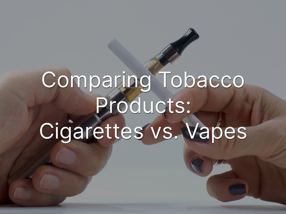 Comparing Tobacco Products: Cigarettes vs. Vapes