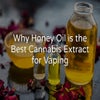 Why Honey Oil is the Best Cannabis Extract for Vaping